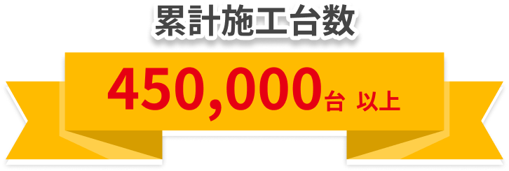 累計施工台数 450,000台 以上