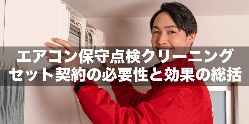 エアコン保守点検クリーニングセット契約の必要性と効果の総括