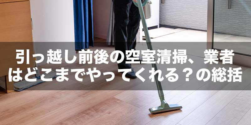 引っ越し前後の空室清掃、業者はどこまでやってくれる？の総括