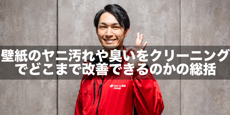 壁紙のヤニ汚れや臭いをクリーニングでどこまで改善できるのかの総括