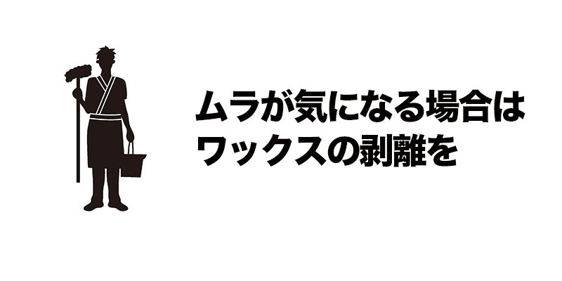 ムラが気になる場合はワックスの剥離を