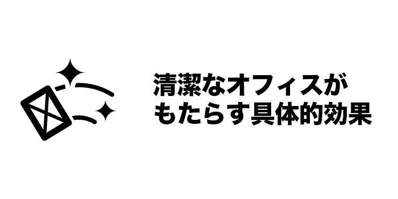 清潔なオフィスがもたらす具体的効果
