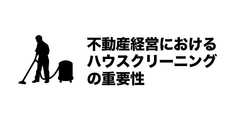 不動産経営におけるハウスクリーニングの重要性