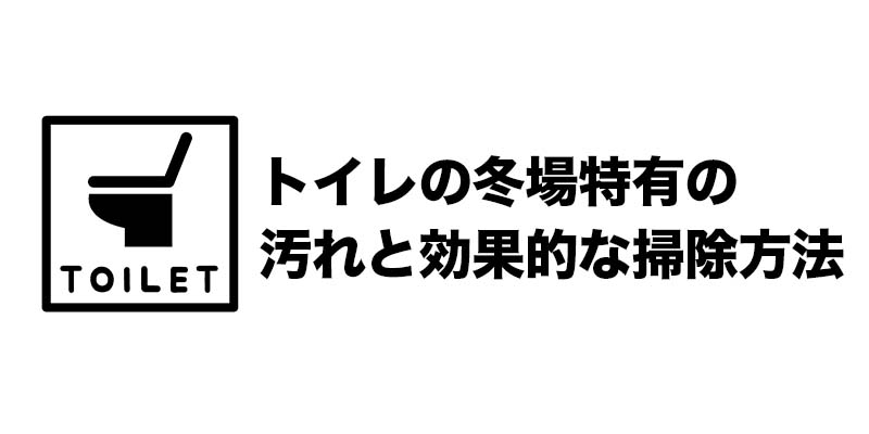 トイレの冬場特有の汚れと効果的な掃除方法