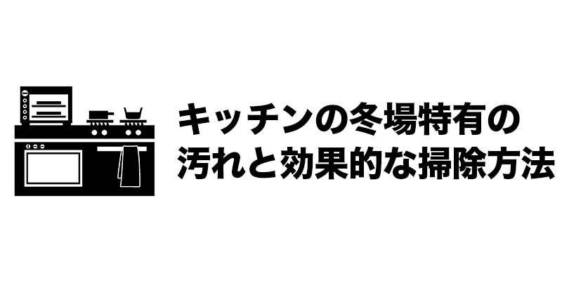 キッチンの冬場特有の汚れと効果的な掃除方法
