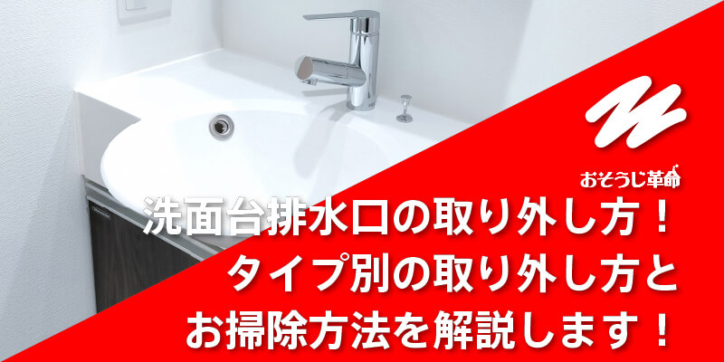 洗面台排水口の取り外し方！タイプ別の取り外し方とお掃除方法を解説し