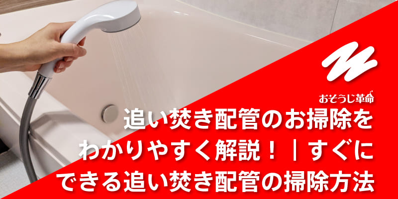 追い焚き配管のお掃除をわかりやすく解説！｜すぐにできる追い焚き配管の掃除方法
