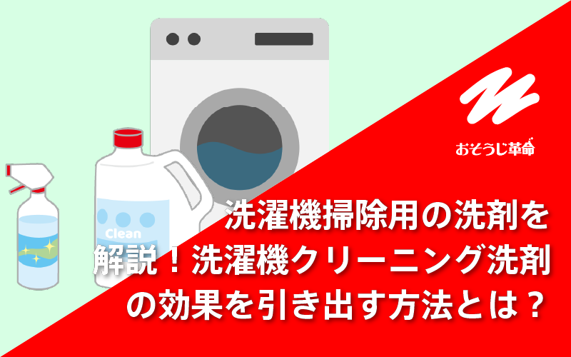 洗濯機掃除用の洗剤を種類別で解説！＆洗濯機クリーニング洗剤の効果を引き出す方法とは？