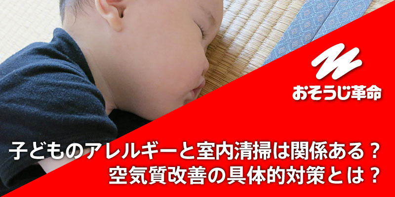 子どものアレルギーと室内清掃は関係ある？空気質改善の具体的対策とは？
