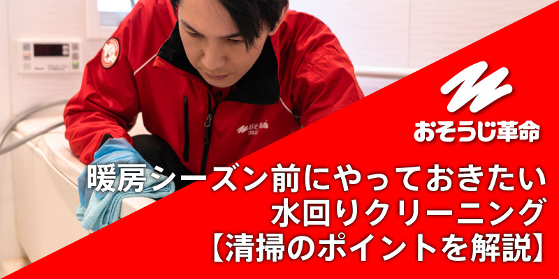 暖房シーズン前にやっておきたい水回りクリーニング｜清掃のポイントを解説
