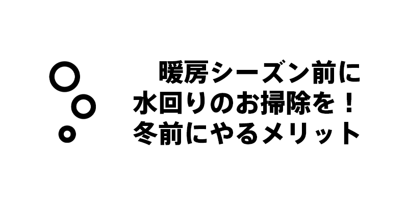 暖房シーズン前に水回りのお掃除を！冬前にやるメリット