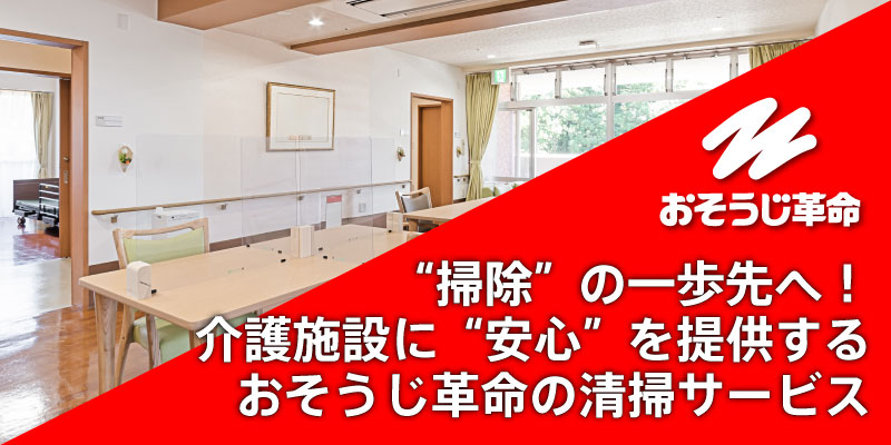 “掃除”の一歩先へ！介護施設に“安心”を提供するおそうじ革命の清掃サービス