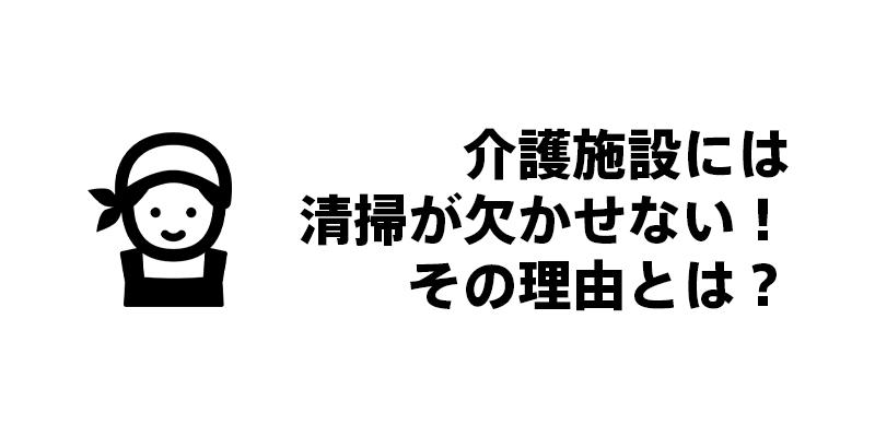 介護施設には清掃が欠かせない！その理由とは？