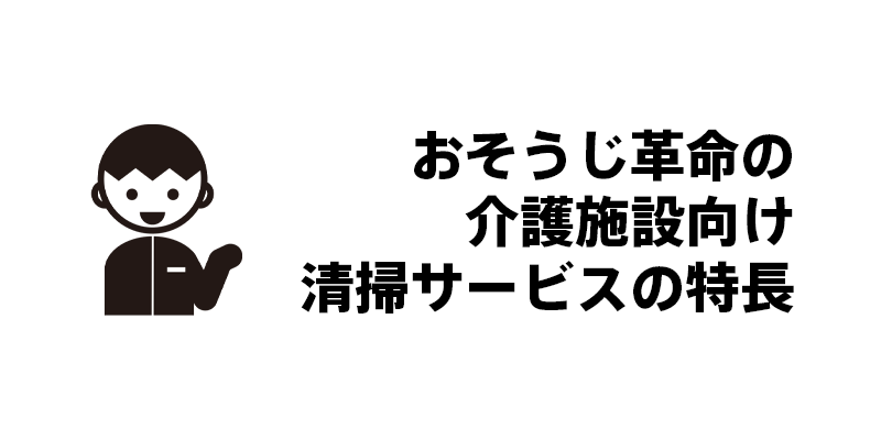 おそうじ革命の介護施設向け清掃サービスの特長