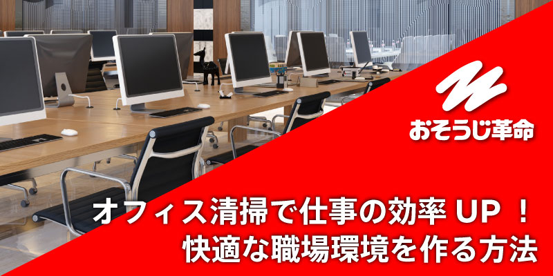 オフィス清掃で仕事の効率UP！快適な職場環境を作る方法
