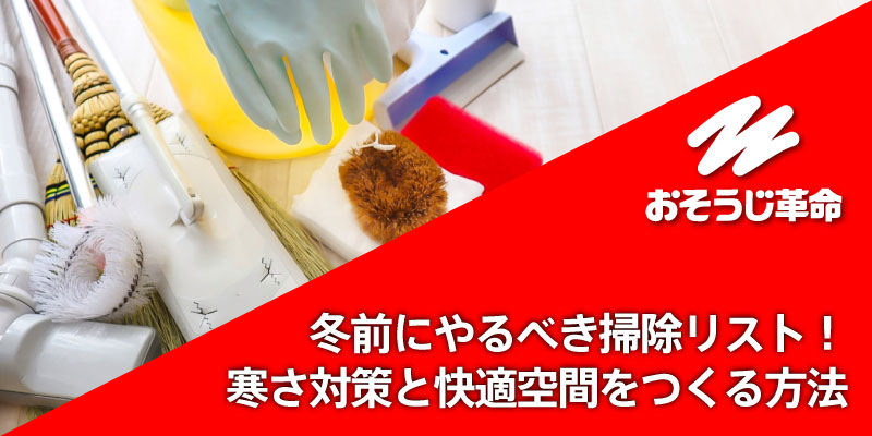 冬前にやるべき掃除リスト！寒さ対策と快適空間をつくる方法