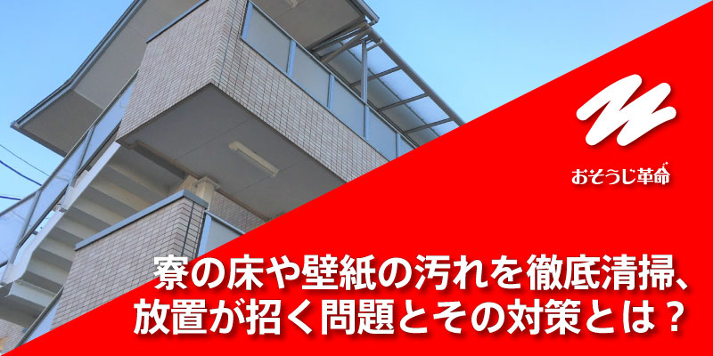 寮の床や壁紙の汚れを徹底清掃、放置が招く問題とその対策とは？