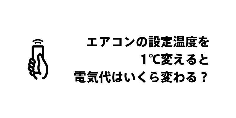 エアコンの設定温度を1℃変えると電気代はいくら変わる？