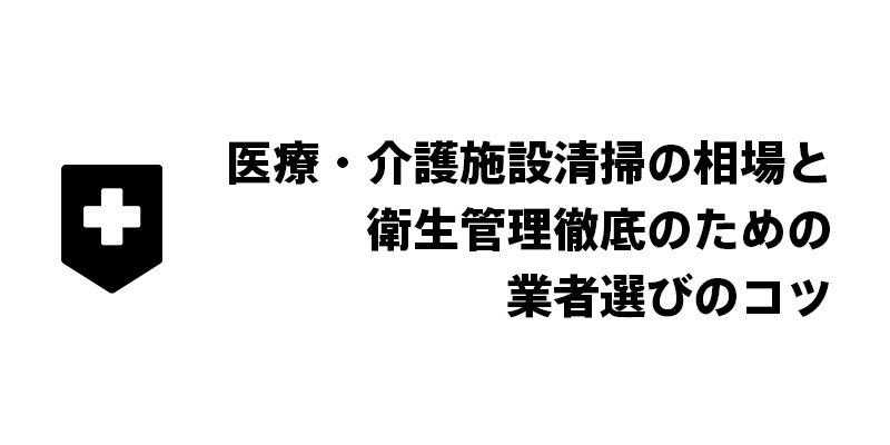 医療・介護施設清掃の相場と衛生管理徹底のための業者選びのコツ