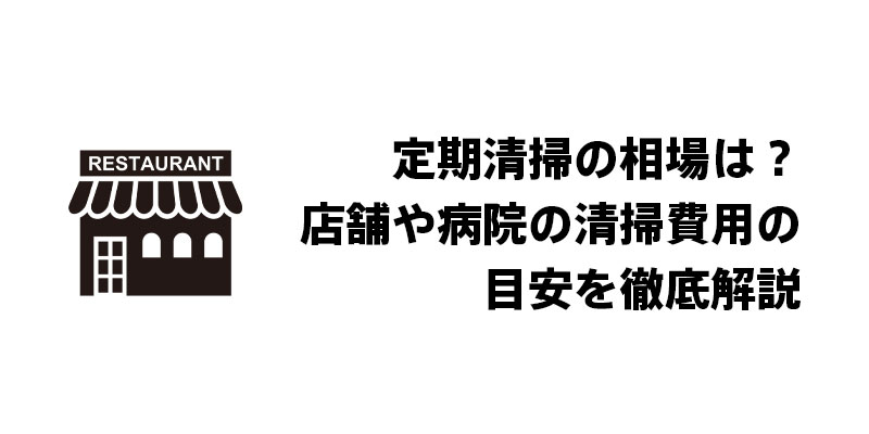 定期清掃の相場は？店舗や病院の清掃費用の目安を徹底解説
