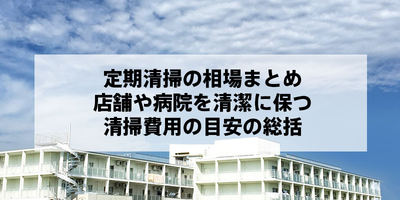 定期清掃の相場まとめ｜店舗や病院を清潔に保つ清掃費用の目安の総括