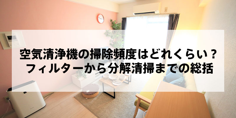 空気清浄機の掃除頻度はどれくらい？フィルターから分解清掃までの総括