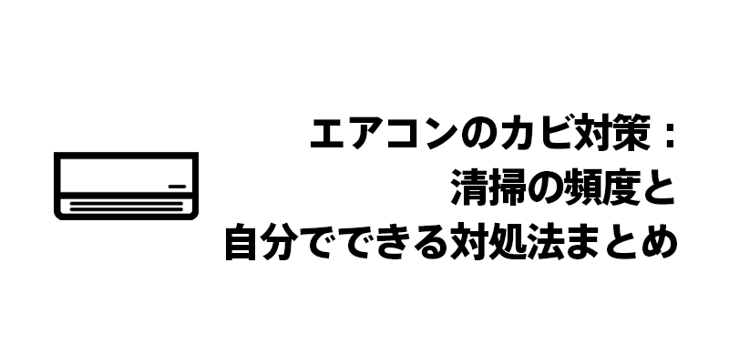 エアコンのカビ対策：清掃の頻度と自分でできる対処法まとめ