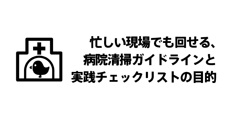 忙しい現場でも回せる、病院清掃ガイドラインと実践チェックリストの目的