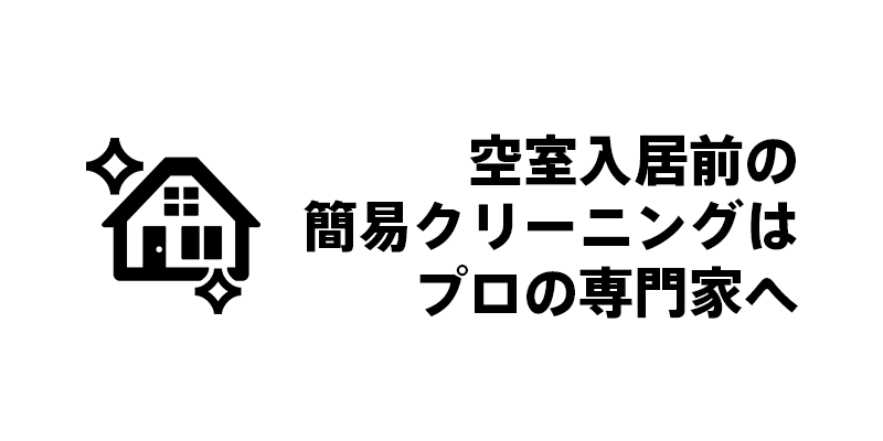 空室入居前の簡易クリーニングはプロの専門家へ