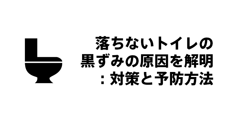 落ちないトイレの黒ずみの原因を解明：対策と予防方法