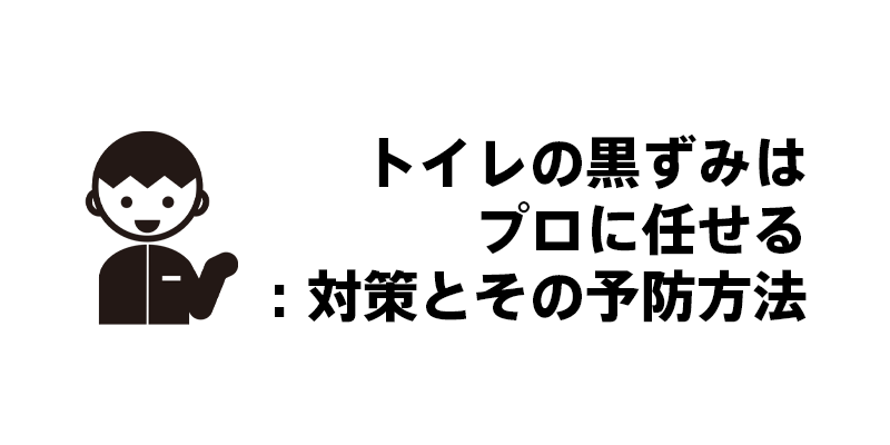 トイレの黒ずみはプロに任せる：対策とその予防方法