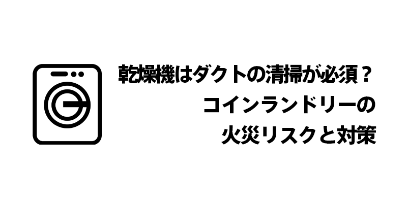 乾燥機はダクトの清掃が必須？コインランドリーの火災リスクと対策