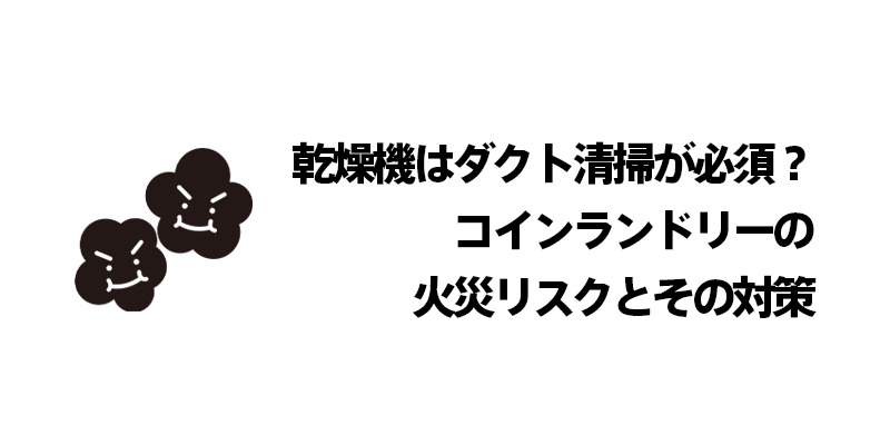 乾燥機はダクト清掃が必須？コインランドリーの火災リスクとその対策