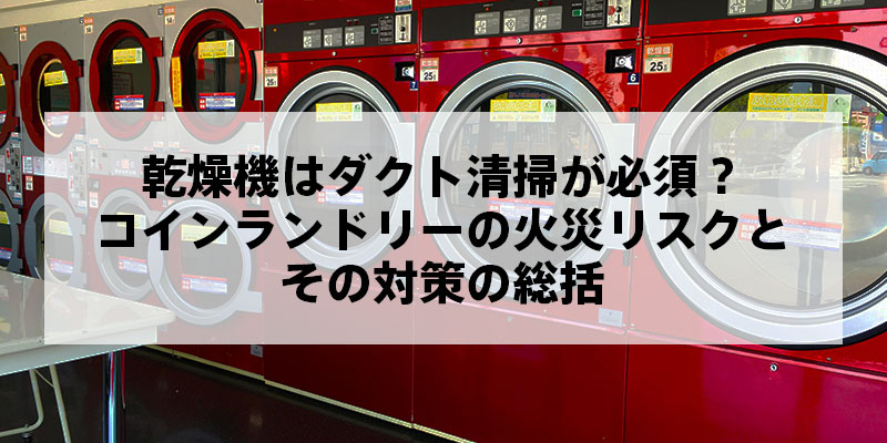 乾燥機はダクト清掃が必須？コインランドリーの火災リスクとその対策の総括