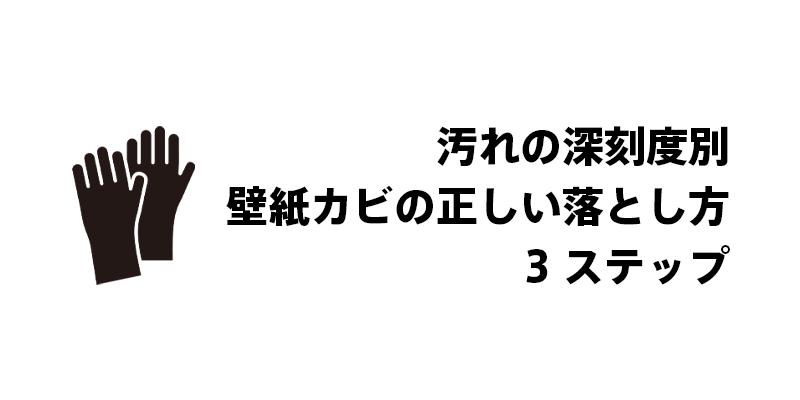 汚れの深刻度別｜壁紙カビの正しい落とし方3ステップ