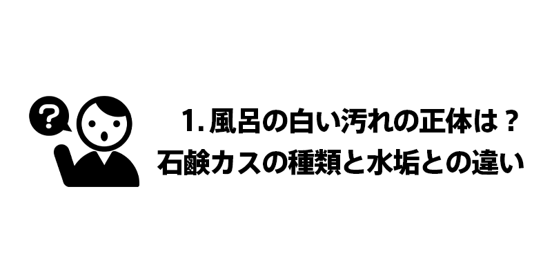 1. 風呂の白い汚れの正体は？石鹸カスの種類と水垢との違い