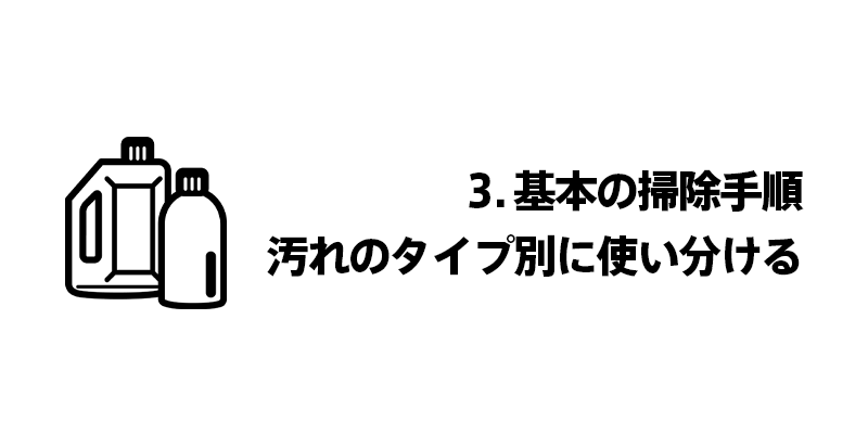 3. 基本の掃除手順｜汚れのタイプ別に使い分ける