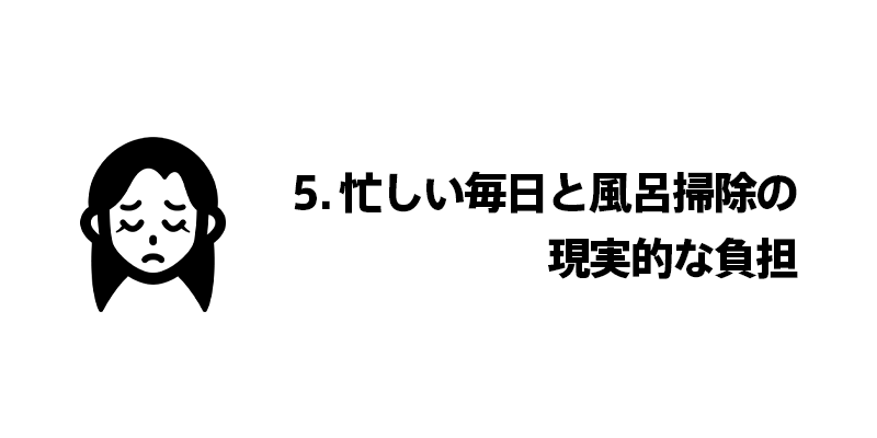 5. 忙しい毎日と風呂掃除の現実的な負担