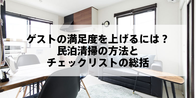 ゲストの満足度を上げるには？民泊清掃の方法とチェックリストの総括