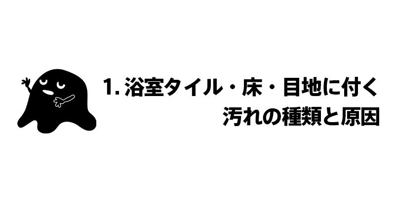 1. 浴室タイル・床・目地に付く汚れの種類と原因