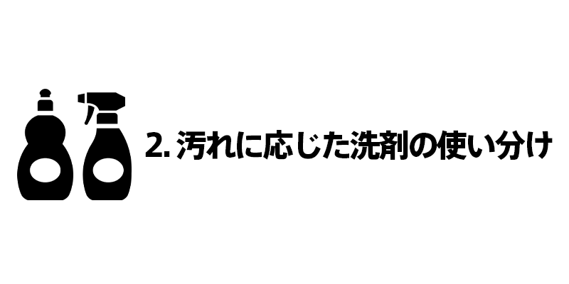 2. 汚れに応じた洗剤の使い分け