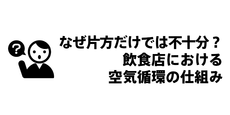なぜ片方だけでは不十分？飲食店における空気循環の仕組み