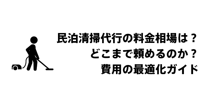 民泊清掃代行の料金相場は？どこまで頼めるのか？費用の最適化ガイド