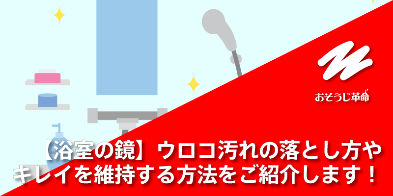 【浴室の鏡】ウロコ汚れの落とし方やキレイを維持する方法をご紹介します！