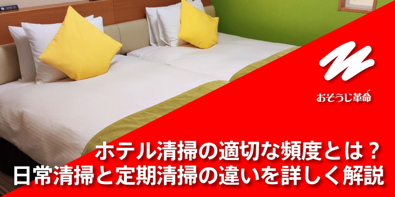 ホテル清掃の適切な頻度とは？日常清掃と定期清掃の違いを詳しく解説