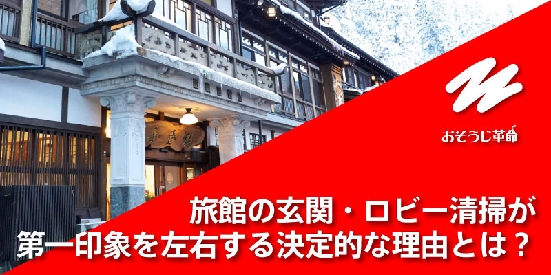 旅館の玄関・ロビー清掃が第一印象を左右する決定的な理由とは？