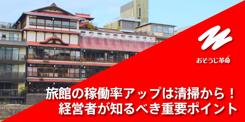 旅館の稼働率アップは清掃から！経営者が知るべき重要ポイント