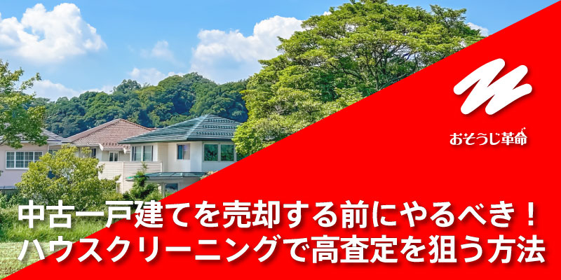 中古一戸建てを売却する前にやるべき！ハウスクリーニングで高査定を狙う方法
