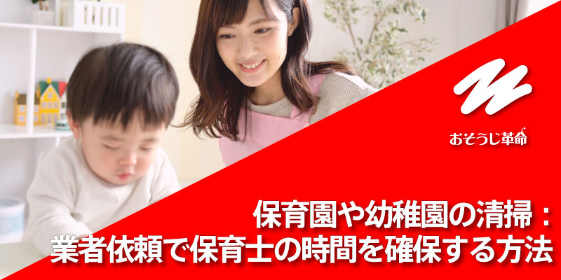 保育園や幼稚園の清掃：業者依頼で保育士の時間を確保する方法