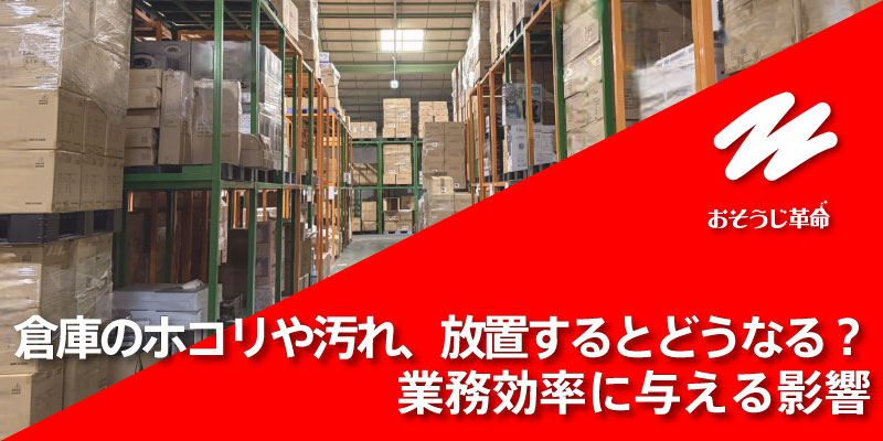 倉庫のホコリや汚れ、放置するとどうなる？業務効率に与える影響